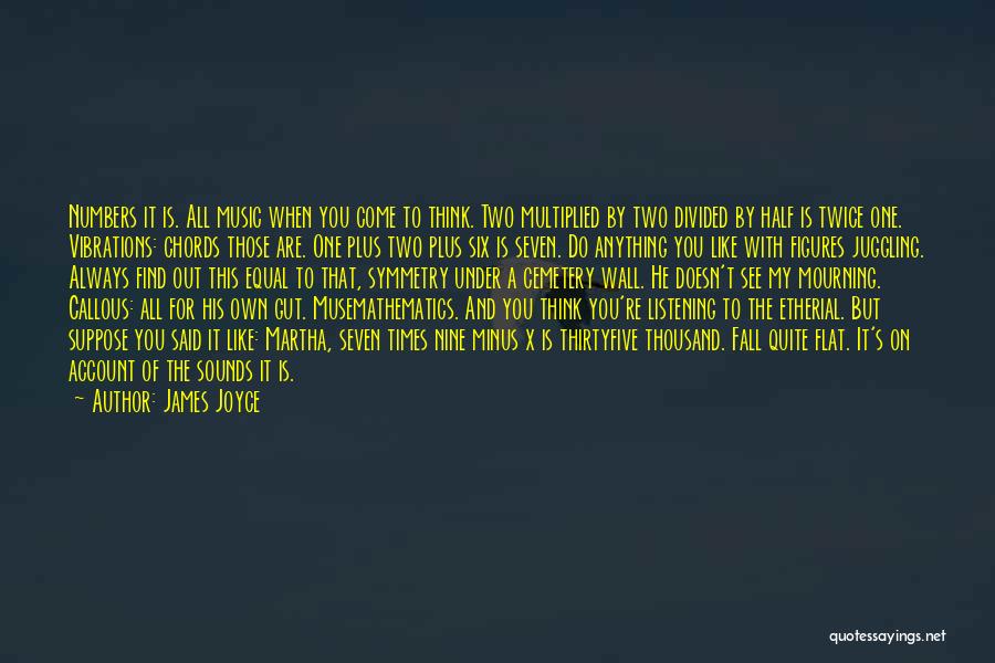 James Joyce Quotes: Numbers It Is. All Music When You Come To Think. Two Multiplied By Two Divided By Half Is Twice One.