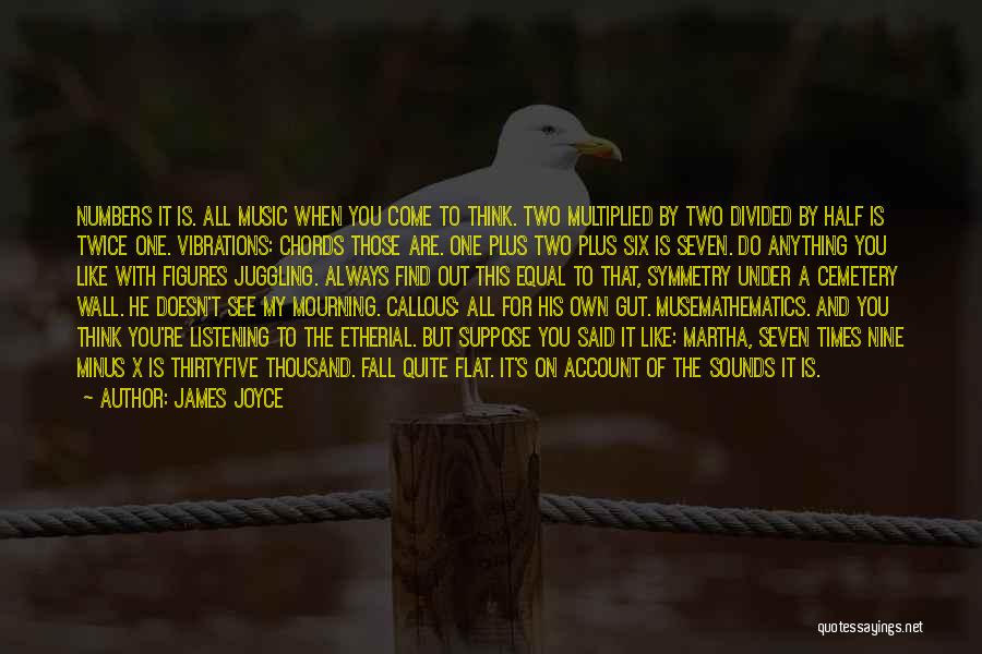 James Joyce Quotes: Numbers It Is. All Music When You Come To Think. Two Multiplied By Two Divided By Half Is Twice One.