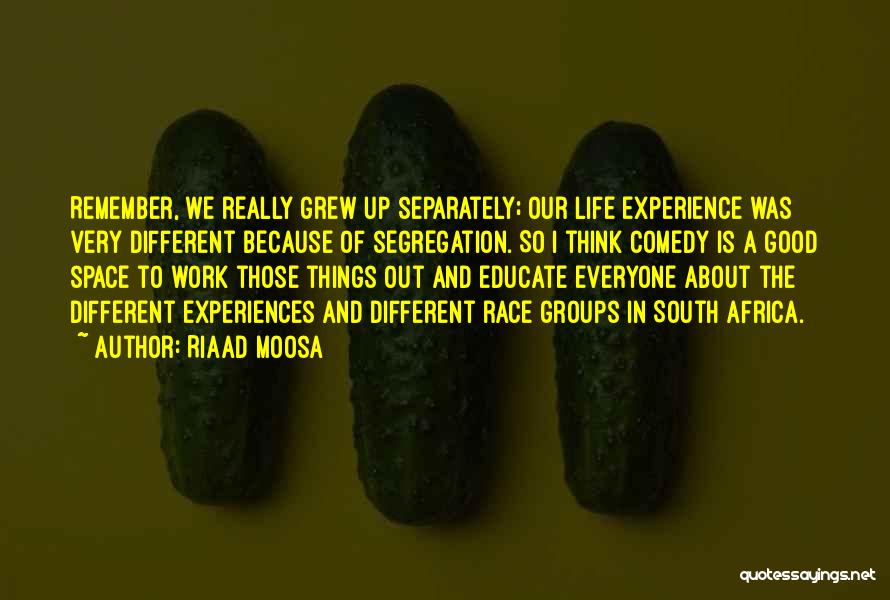 Riaad Moosa Quotes: Remember, We Really Grew Up Separately; Our Life Experience Was Very Different Because Of Segregation. So I Think Comedy Is