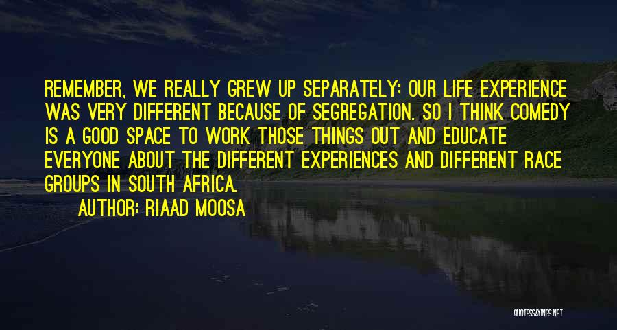 Riaad Moosa Quotes: Remember, We Really Grew Up Separately; Our Life Experience Was Very Different Because Of Segregation. So I Think Comedy Is