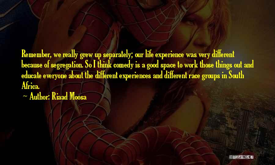 Riaad Moosa Quotes: Remember, We Really Grew Up Separately; Our Life Experience Was Very Different Because Of Segregation. So I Think Comedy Is