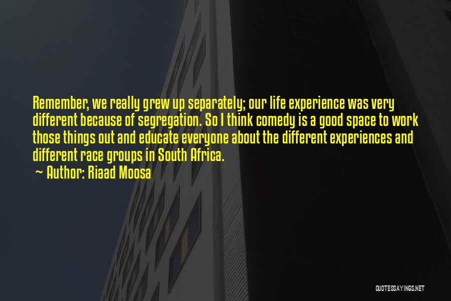 Riaad Moosa Quotes: Remember, We Really Grew Up Separately; Our Life Experience Was Very Different Because Of Segregation. So I Think Comedy Is