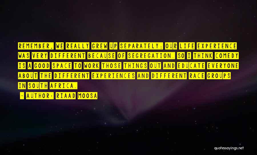 Riaad Moosa Quotes: Remember, We Really Grew Up Separately; Our Life Experience Was Very Different Because Of Segregation. So I Think Comedy Is