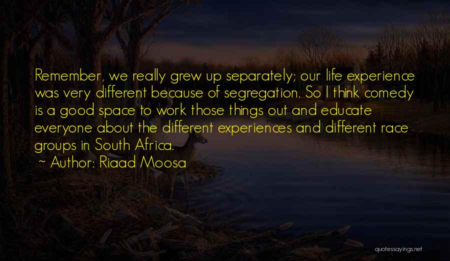 Riaad Moosa Quotes: Remember, We Really Grew Up Separately; Our Life Experience Was Very Different Because Of Segregation. So I Think Comedy Is