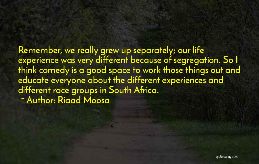 Riaad Moosa Quotes: Remember, We Really Grew Up Separately; Our Life Experience Was Very Different Because Of Segregation. So I Think Comedy Is