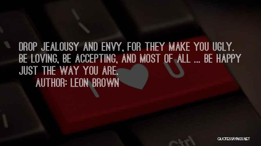 Leon Brown Quotes: Drop Jealousy And Envy, For They Make You Ugly. Be Loving, Be Accepting, And Most Of All ... Be Happy