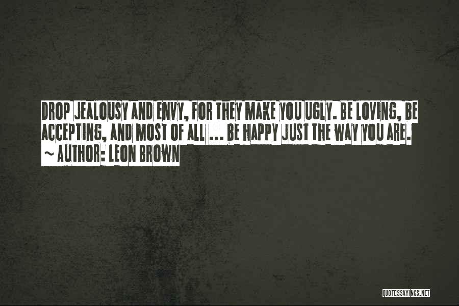 Leon Brown Quotes: Drop Jealousy And Envy, For They Make You Ugly. Be Loving, Be Accepting, And Most Of All ... Be Happy