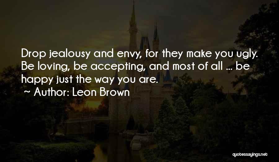 Leon Brown Quotes: Drop Jealousy And Envy, For They Make You Ugly. Be Loving, Be Accepting, And Most Of All ... Be Happy