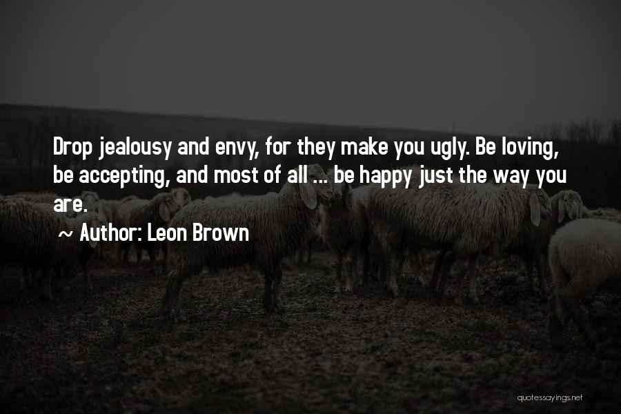 Leon Brown Quotes: Drop Jealousy And Envy, For They Make You Ugly. Be Loving, Be Accepting, And Most Of All ... Be Happy