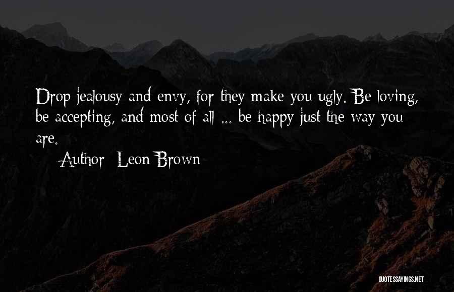 Leon Brown Quotes: Drop Jealousy And Envy, For They Make You Ugly. Be Loving, Be Accepting, And Most Of All ... Be Happy