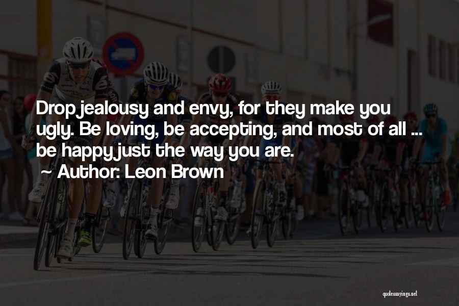 Leon Brown Quotes: Drop Jealousy And Envy, For They Make You Ugly. Be Loving, Be Accepting, And Most Of All ... Be Happy