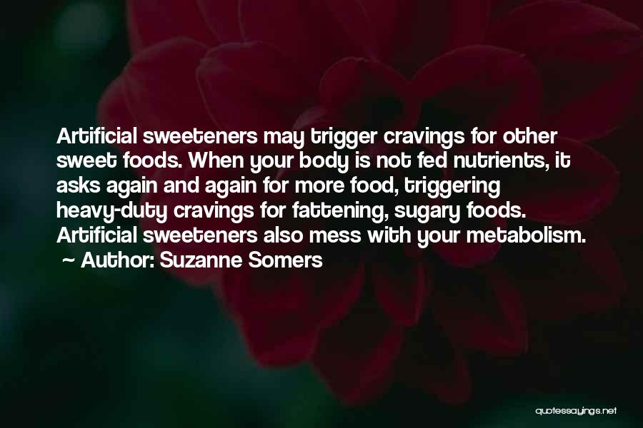 Suzanne Somers Quotes: Artificial Sweeteners May Trigger Cravings For Other Sweet Foods. When Your Body Is Not Fed Nutrients, It Asks Again And