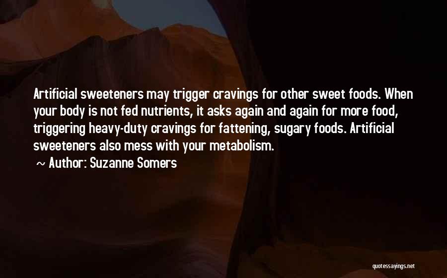 Suzanne Somers Quotes: Artificial Sweeteners May Trigger Cravings For Other Sweet Foods. When Your Body Is Not Fed Nutrients, It Asks Again And