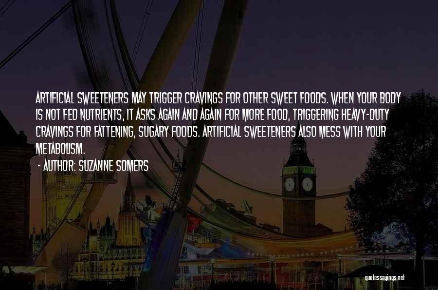 Suzanne Somers Quotes: Artificial Sweeteners May Trigger Cravings For Other Sweet Foods. When Your Body Is Not Fed Nutrients, It Asks Again And