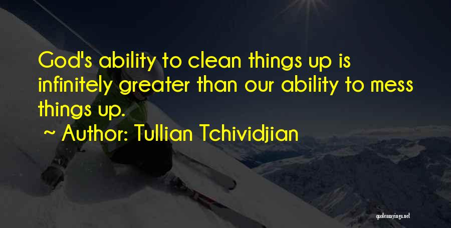 Tullian Tchividjian Quotes: God's Ability To Clean Things Up Is Infinitely Greater Than Our Ability To Mess Things Up.