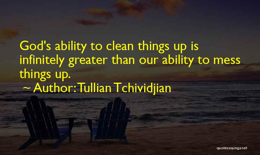 Tullian Tchividjian Quotes: God's Ability To Clean Things Up Is Infinitely Greater Than Our Ability To Mess Things Up.