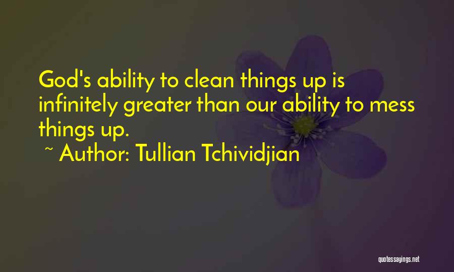 Tullian Tchividjian Quotes: God's Ability To Clean Things Up Is Infinitely Greater Than Our Ability To Mess Things Up.