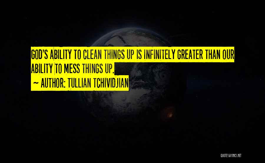 Tullian Tchividjian Quotes: God's Ability To Clean Things Up Is Infinitely Greater Than Our Ability To Mess Things Up.