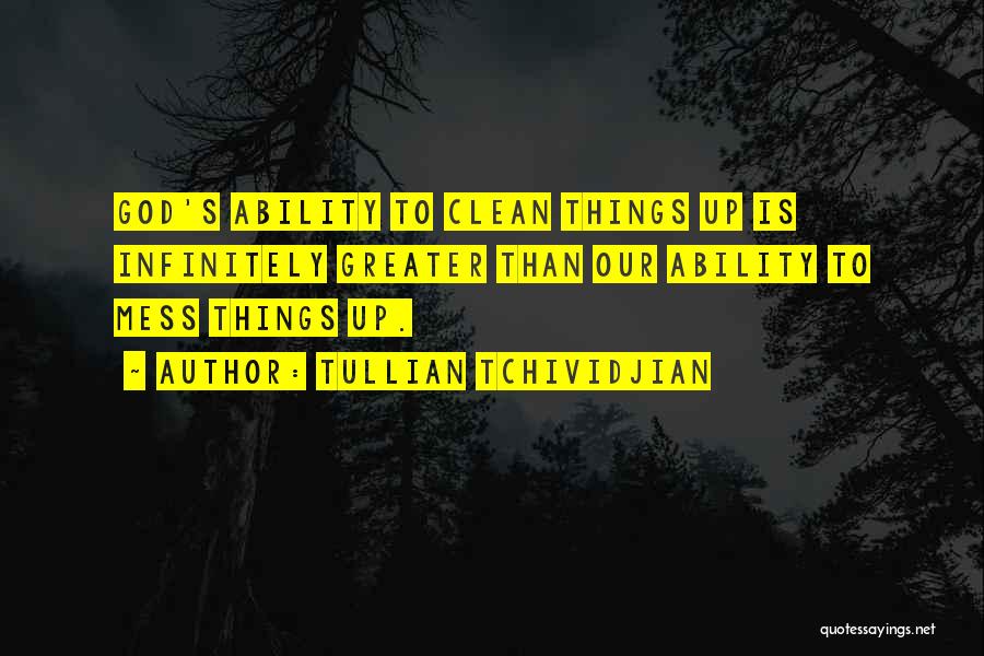 Tullian Tchividjian Quotes: God's Ability To Clean Things Up Is Infinitely Greater Than Our Ability To Mess Things Up.