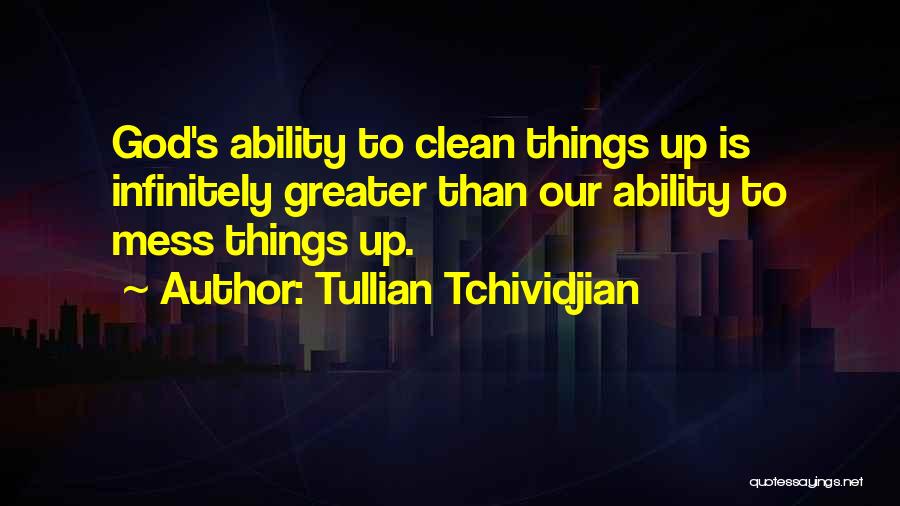 Tullian Tchividjian Quotes: God's Ability To Clean Things Up Is Infinitely Greater Than Our Ability To Mess Things Up.