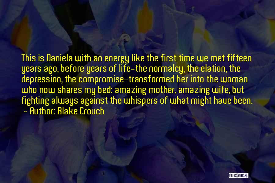 Blake Crouch Quotes: This Is Daniela With An Energy Like The First Time We Met Fifteen Years Ago, Before Years Of Life-the Normalcy,