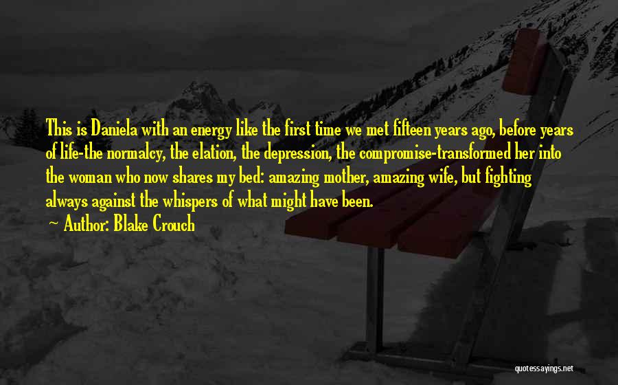 Blake Crouch Quotes: This Is Daniela With An Energy Like The First Time We Met Fifteen Years Ago, Before Years Of Life-the Normalcy,