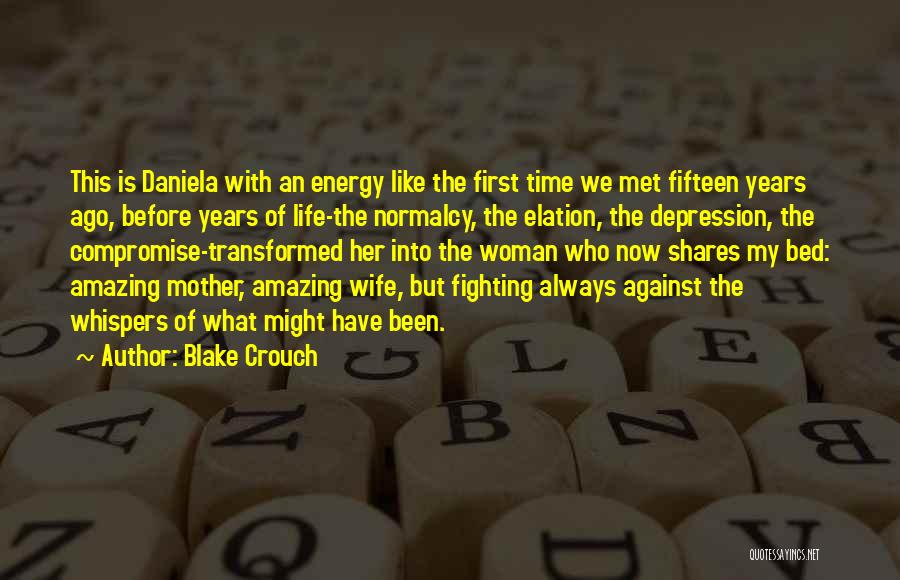 Blake Crouch Quotes: This Is Daniela With An Energy Like The First Time We Met Fifteen Years Ago, Before Years Of Life-the Normalcy,