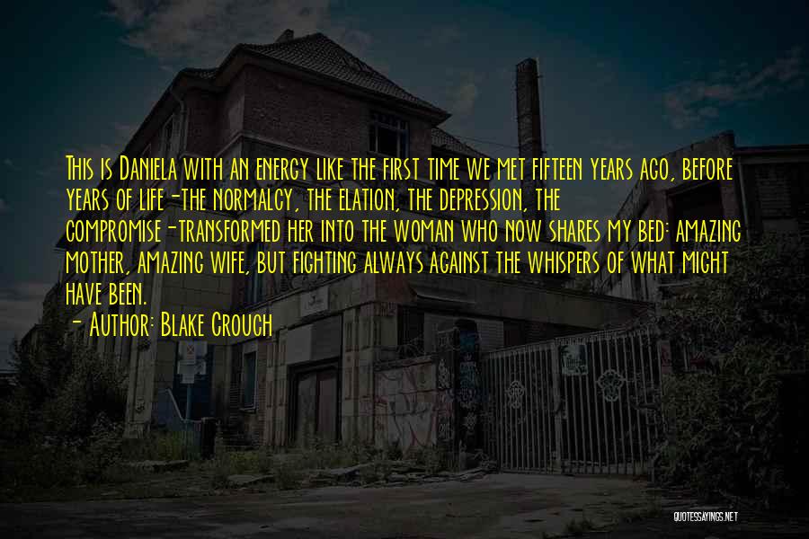 Blake Crouch Quotes: This Is Daniela With An Energy Like The First Time We Met Fifteen Years Ago, Before Years Of Life-the Normalcy,