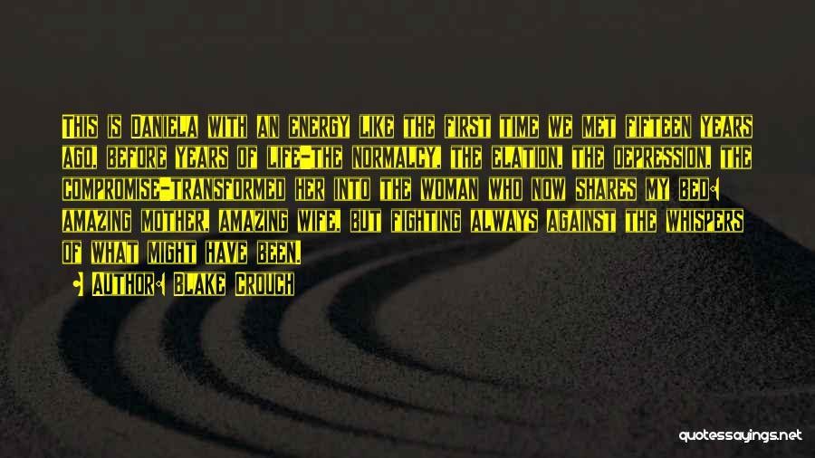 Blake Crouch Quotes: This Is Daniela With An Energy Like The First Time We Met Fifteen Years Ago, Before Years Of Life-the Normalcy,