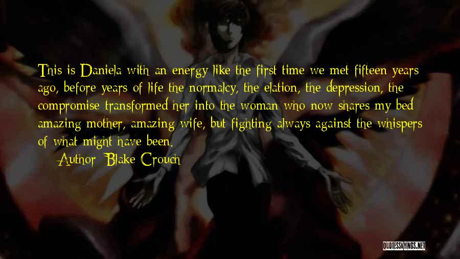 Blake Crouch Quotes: This Is Daniela With An Energy Like The First Time We Met Fifteen Years Ago, Before Years Of Life-the Normalcy,