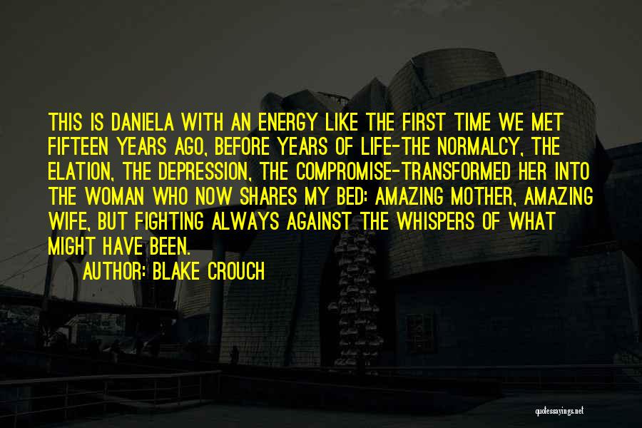 Blake Crouch Quotes: This Is Daniela With An Energy Like The First Time We Met Fifteen Years Ago, Before Years Of Life-the Normalcy,