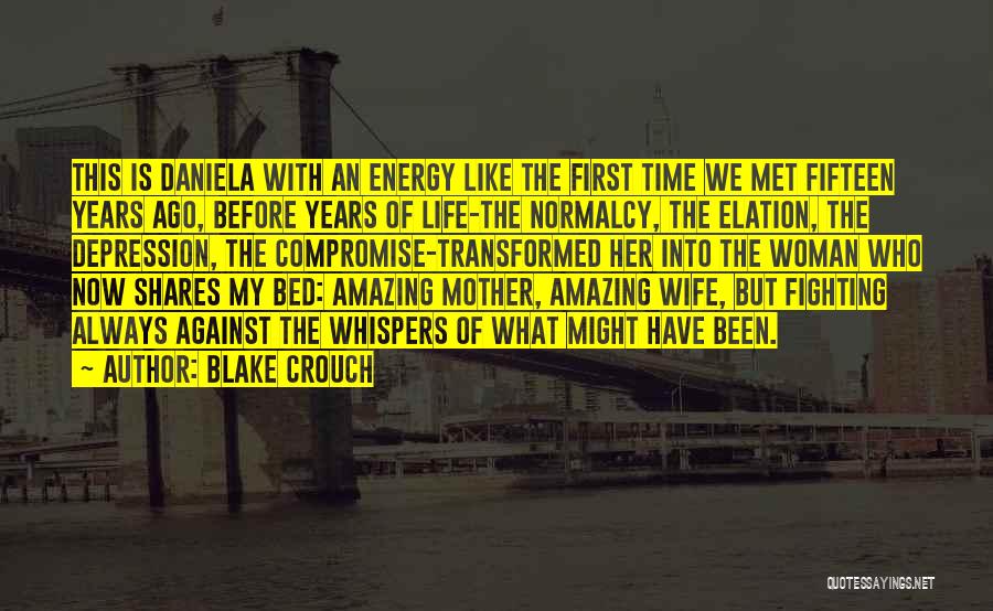 Blake Crouch Quotes: This Is Daniela With An Energy Like The First Time We Met Fifteen Years Ago, Before Years Of Life-the Normalcy,