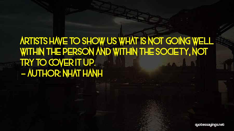 Nhat Hanh Quotes: Artists Have To Show Us What Is Not Going Well Within The Person And Within The Society, Not Try To