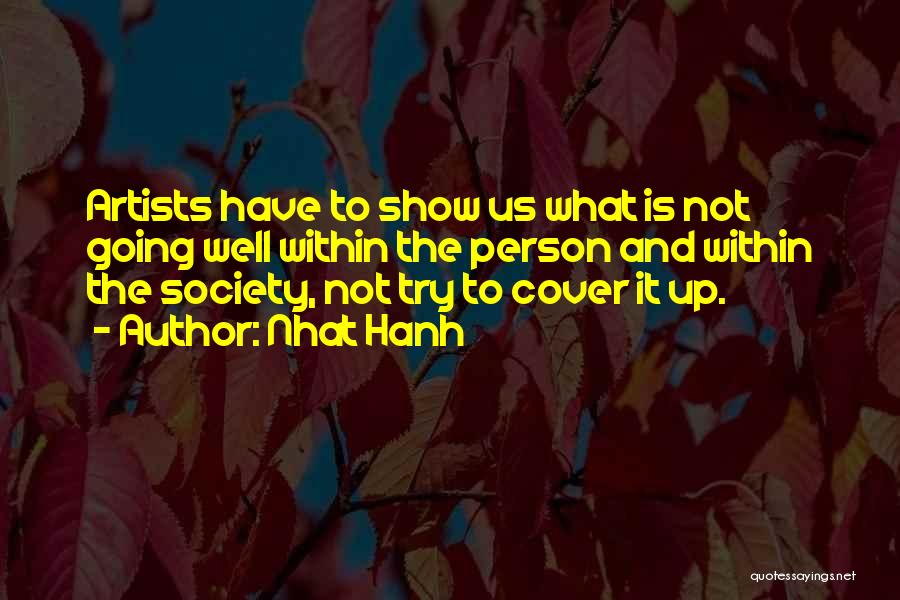 Nhat Hanh Quotes: Artists Have To Show Us What Is Not Going Well Within The Person And Within The Society, Not Try To