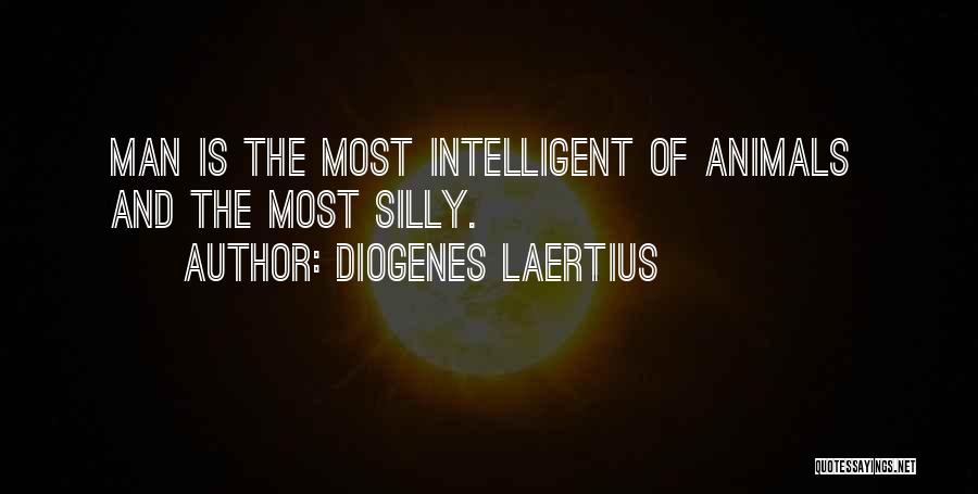 Diogenes Laertius Quotes: Man Is The Most Intelligent Of Animals And The Most Silly.