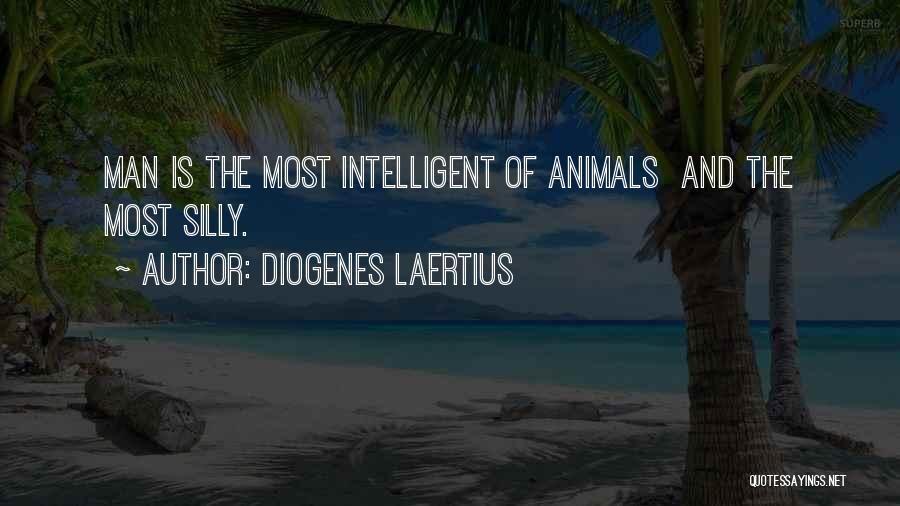 Diogenes Laertius Quotes: Man Is The Most Intelligent Of Animals And The Most Silly.