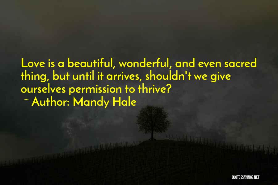 Mandy Hale Quotes: Love Is A Beautiful, Wonderful, And Even Sacred Thing, But Until It Arrives, Shouldn't We Give Ourselves Permission To Thrive?