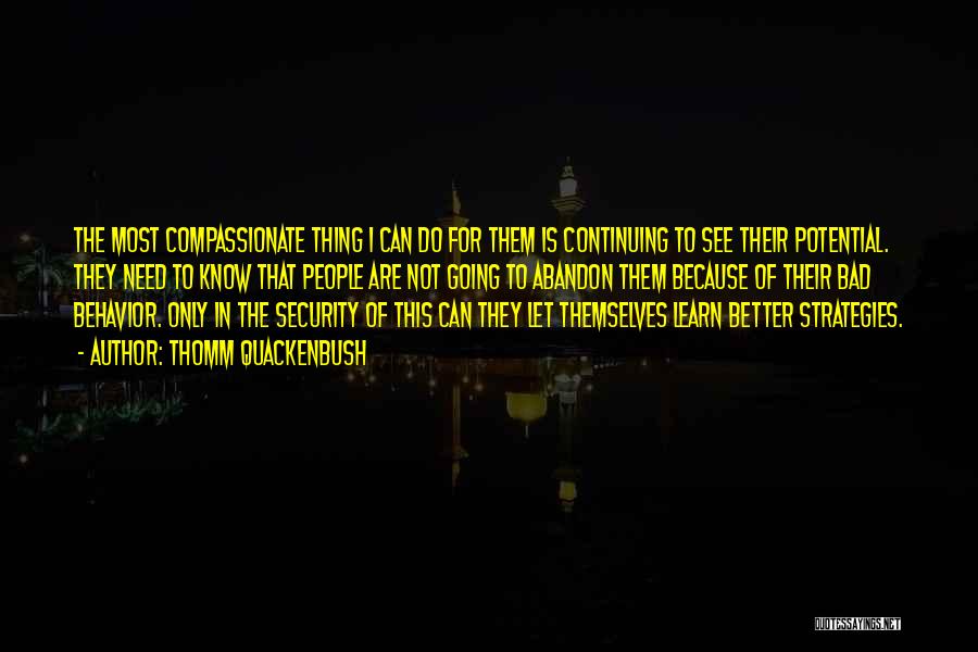 Thomm Quackenbush Quotes: The Most Compassionate Thing I Can Do For Them Is Continuing To See Their Potential. They Need To Know That