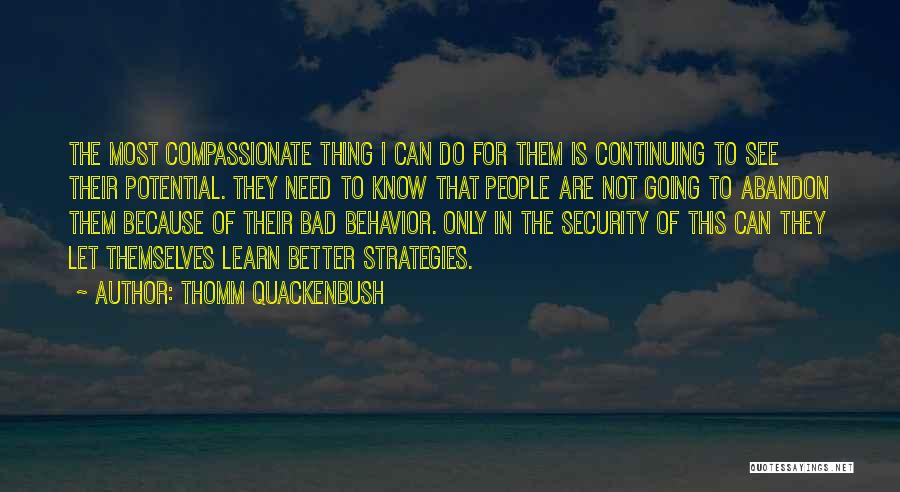 Thomm Quackenbush Quotes: The Most Compassionate Thing I Can Do For Them Is Continuing To See Their Potential. They Need To Know That