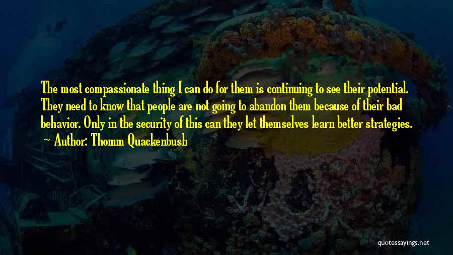 Thomm Quackenbush Quotes: The Most Compassionate Thing I Can Do For Them Is Continuing To See Their Potential. They Need To Know That