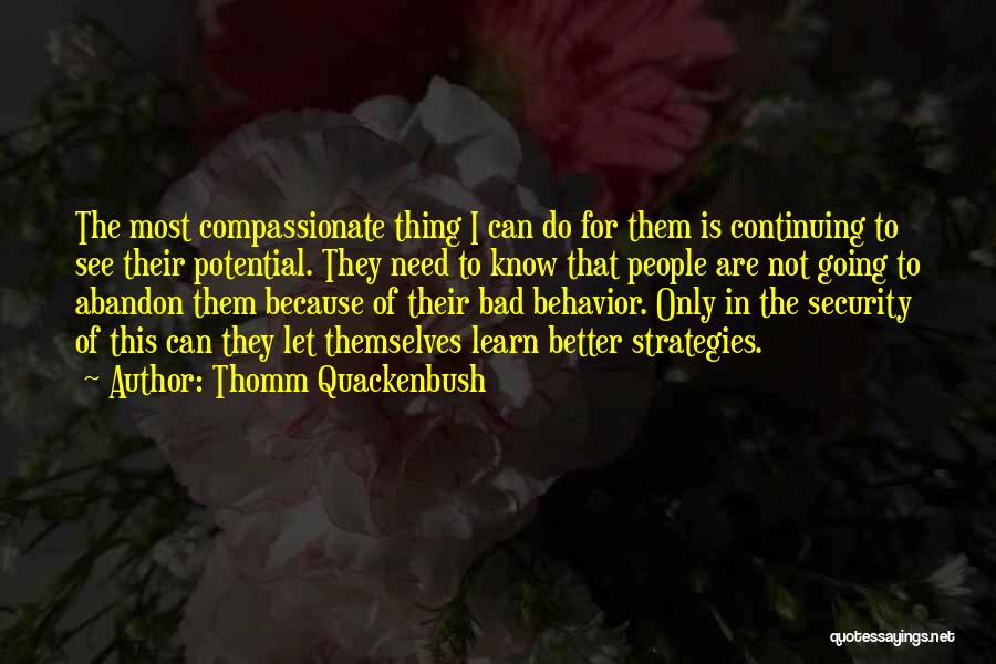 Thomm Quackenbush Quotes: The Most Compassionate Thing I Can Do For Them Is Continuing To See Their Potential. They Need To Know That