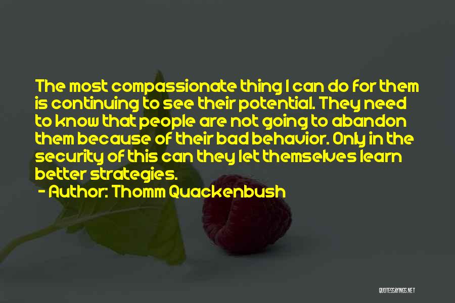 Thomm Quackenbush Quotes: The Most Compassionate Thing I Can Do For Them Is Continuing To See Their Potential. They Need To Know That