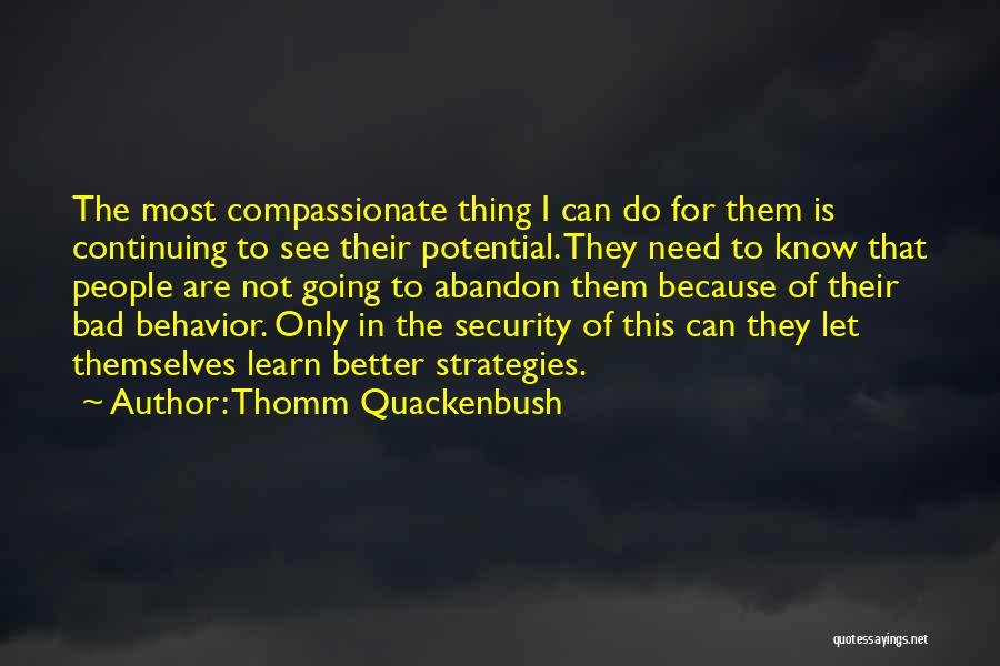 Thomm Quackenbush Quotes: The Most Compassionate Thing I Can Do For Them Is Continuing To See Their Potential. They Need To Know That