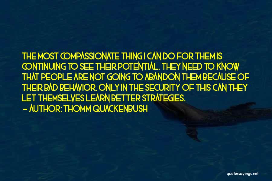 Thomm Quackenbush Quotes: The Most Compassionate Thing I Can Do For Them Is Continuing To See Their Potential. They Need To Know That