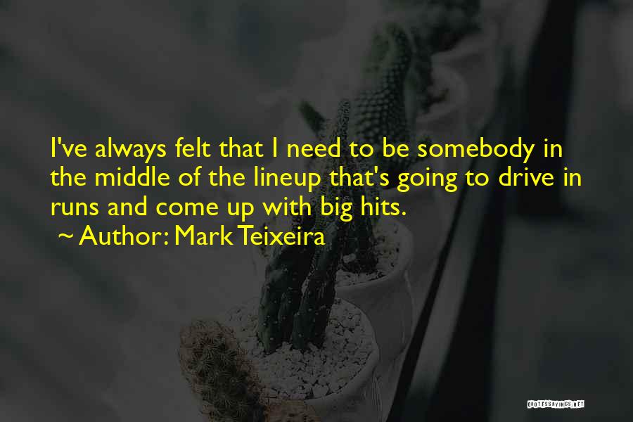 Mark Teixeira Quotes: I've Always Felt That I Need To Be Somebody In The Middle Of The Lineup That's Going To Drive In