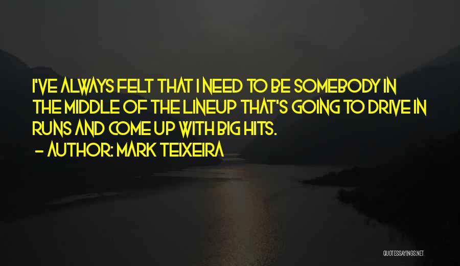 Mark Teixeira Quotes: I've Always Felt That I Need To Be Somebody In The Middle Of The Lineup That's Going To Drive In