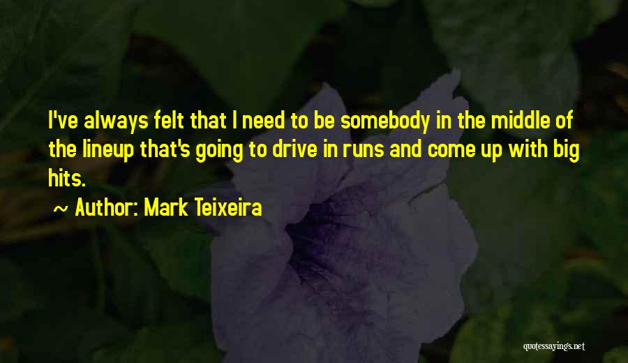 Mark Teixeira Quotes: I've Always Felt That I Need To Be Somebody In The Middle Of The Lineup That's Going To Drive In