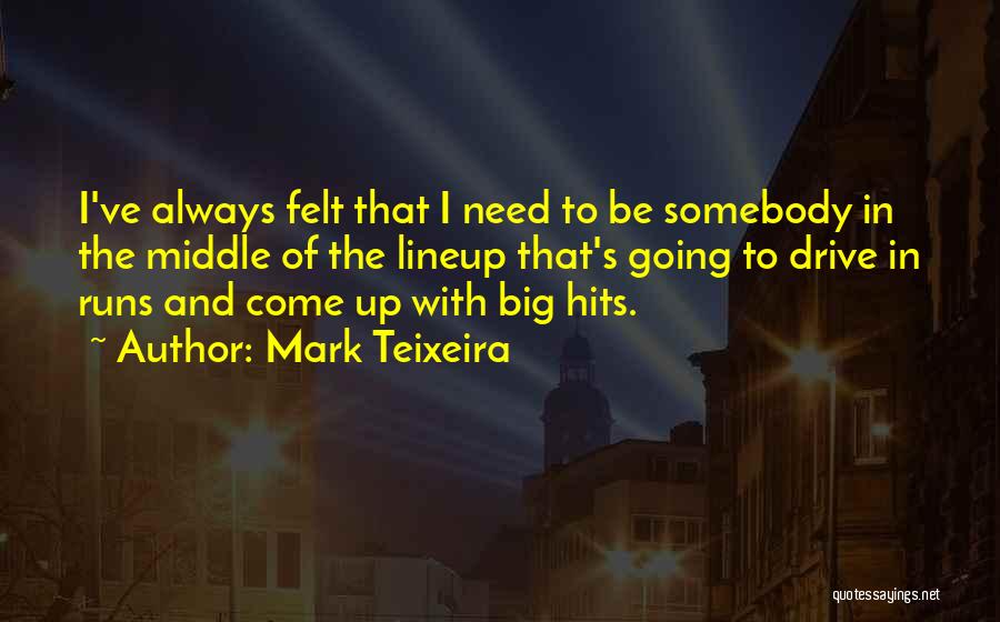 Mark Teixeira Quotes: I've Always Felt That I Need To Be Somebody In The Middle Of The Lineup That's Going To Drive In