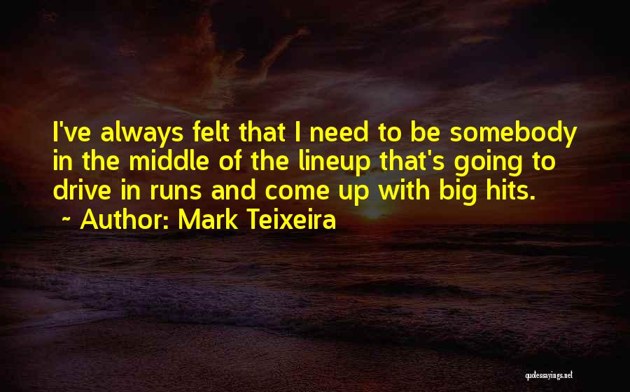 Mark Teixeira Quotes: I've Always Felt That I Need To Be Somebody In The Middle Of The Lineup That's Going To Drive In