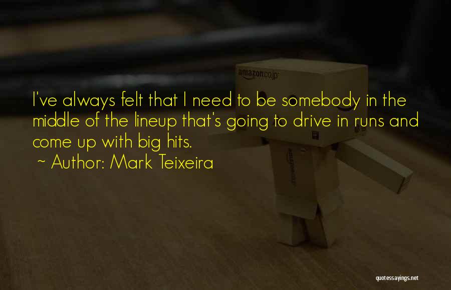 Mark Teixeira Quotes: I've Always Felt That I Need To Be Somebody In The Middle Of The Lineup That's Going To Drive In